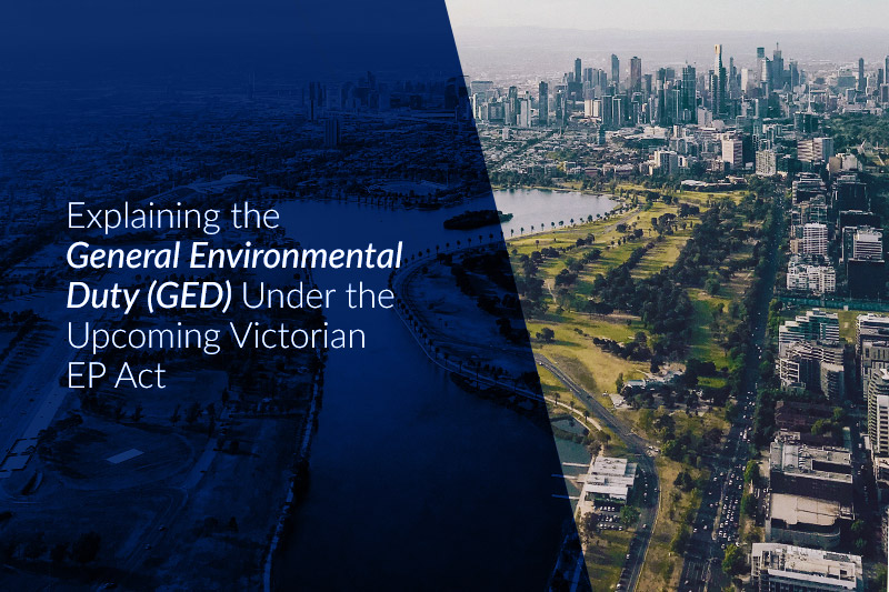 Explaining the General Environmental Duty (GED) Under the Upcoming Victorian Legislation